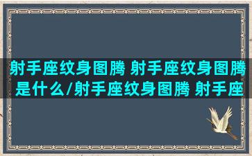 射手座纹身图腾 射手座纹身图腾是什么/射手座纹身图腾 射手座纹身图腾是什么-我的网站